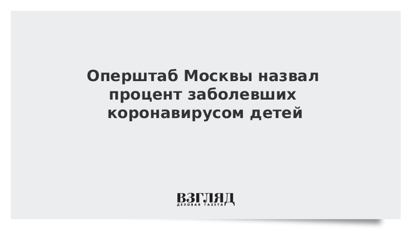 Оперштаб Москвы назвал процент заболевших коронавирусом детей