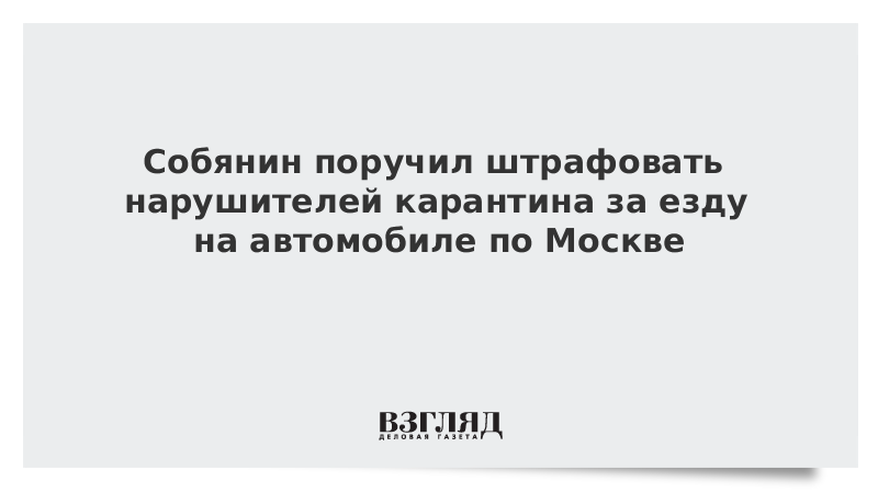 Собянин поручил штрафовать нарушителей карантина за езду на автомобиле по Москве