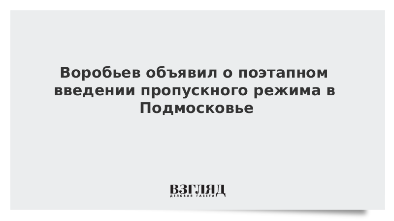 Воробьев объявил о поэтапном введении пропускного режима в Подмосковье