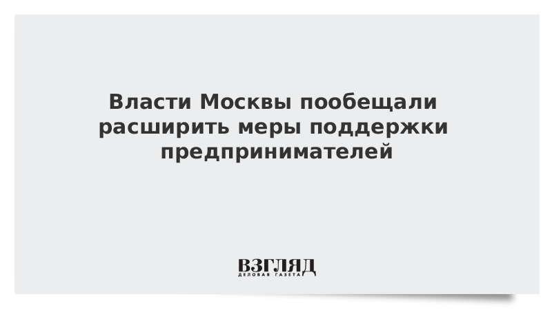 Власти Москвы пообещали расширить меры поддержки предпринимателей