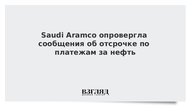 Saudi Aramco опровергла сообщения об отсрочке по платежам за нефть