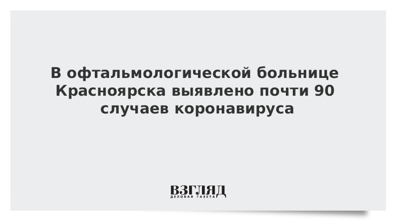 В офтальмологической больнице Красноярска выявлено почти 90 случаев коронавируса