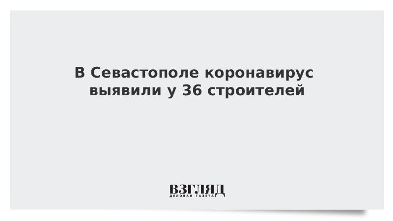 В Севастополе коронавирус выявили у 36 строителей