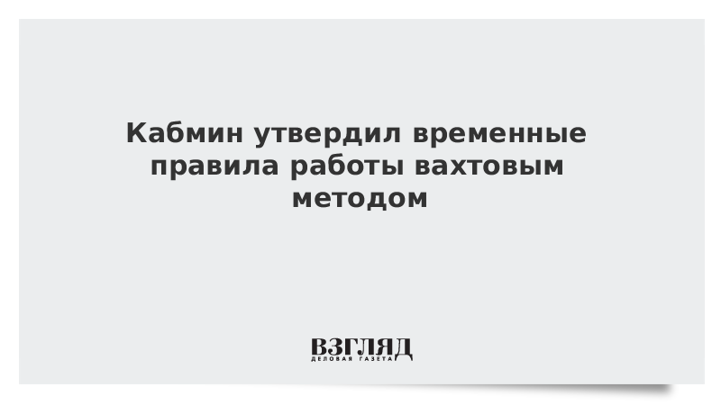 Правила временной. Временные правила работы вахтовиков. Временные правила работы вахтовым. Временные правила работы вахтовым методом в 2021. Временные правила работы по вахтовому методу.