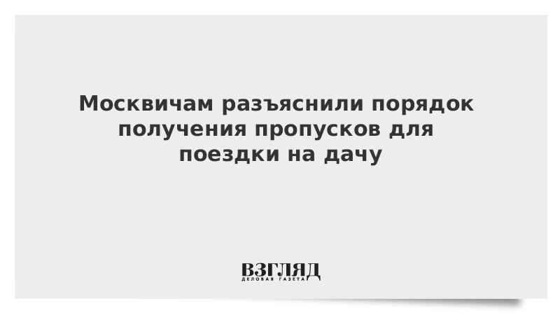 Москвичам разъяснили порядок получения пропусков для поездки на дачу
