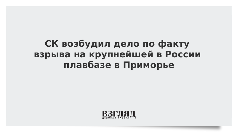 СК возбудил дело по факту взрыва на крупнейшей в России плавбазе в Приморье