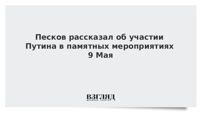 Песков рассказал об участии Путина в памятных мероприятиях 9 Мая