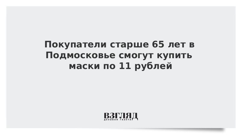 Покупатели старше 65 лет в Подмосковье смогут купить маски по 11 рублей