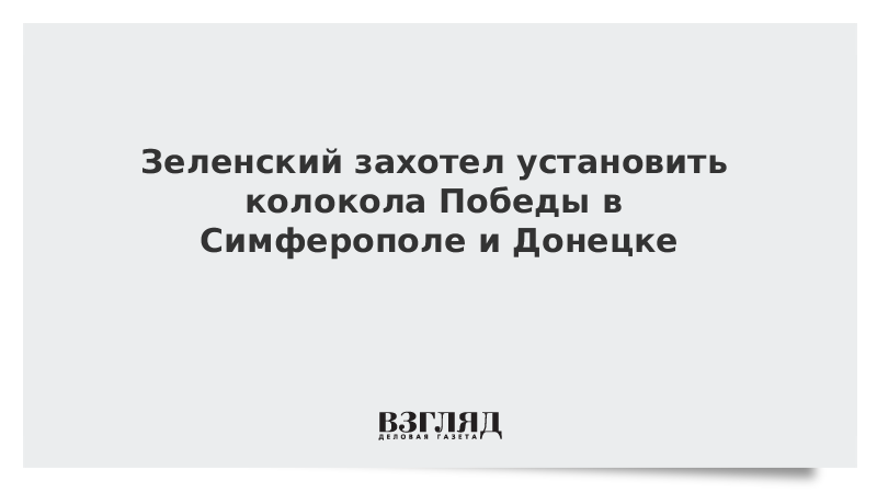 Зеленский захотел установить колокола Победы в Симферополе и Донецке