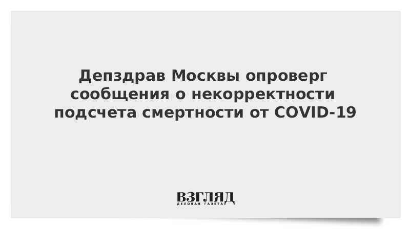 Депздрав Москвы опроверг сообщения о некорректности подсчета смертности от COVID-19