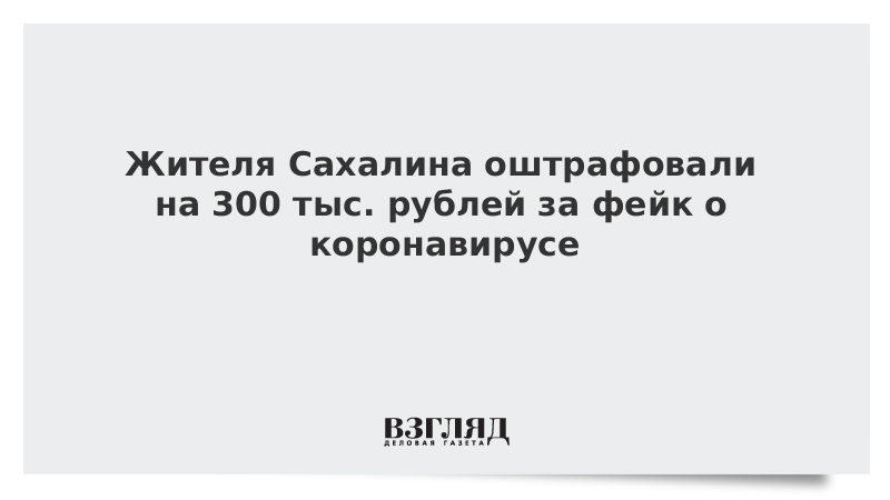 Жителя Сахалина оштрафовали на 300 тыс. рублей за фейк о коронавирусе