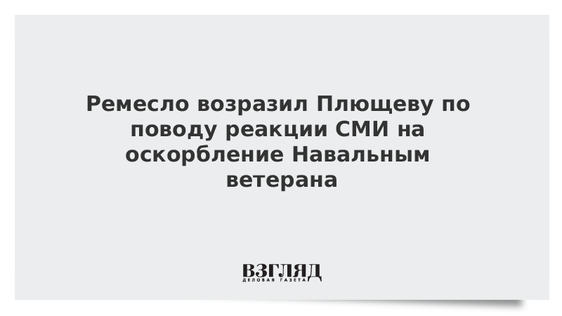 Ремесло возразил Плющеву по поводу реакции СМИ на оскорбление Навальным ветерана