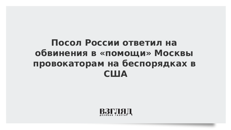 Посол России ответил на обвинения в «помощи» Москвы провокаторам на беспорядках в США