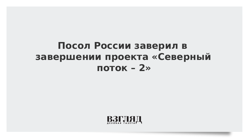 Посол России заверил в завершении проекта «Северный поток – 2»