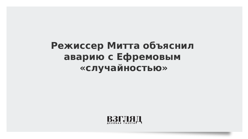 Режиссер Митта объяснил аварию с Ефремовым «случайностью»