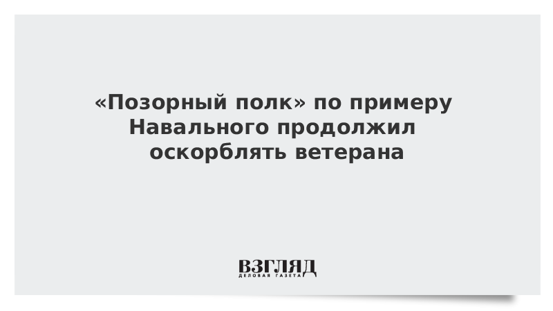 «Позорный полк» по примеру Навального продолжил оскорблять ветерана