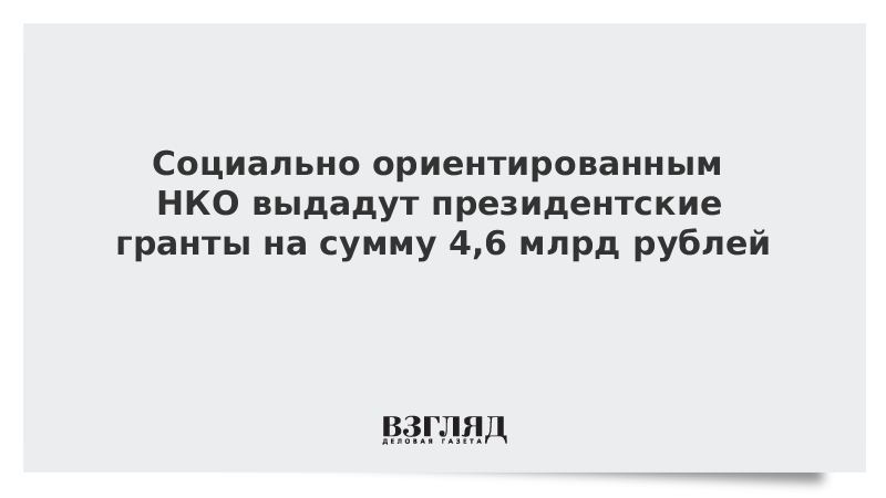 Социально ориентированным НКО выдадут президентские гранты на сумму 4,6 млрд рублей