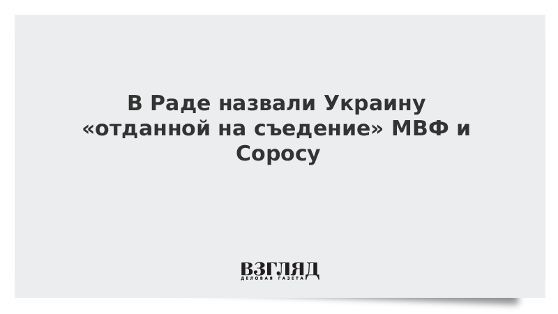 В Раде назвали Украину «отданной на съедение» МВФ и Соросу
