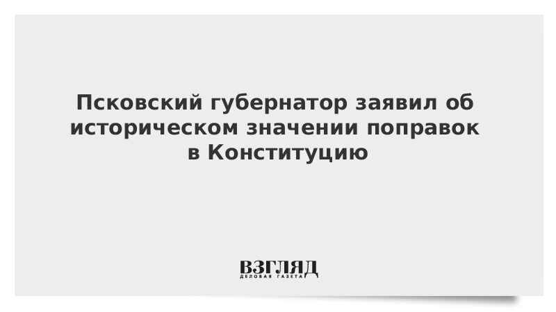 Псковский губернатор заявил об историческом значении поправок в Конституцию