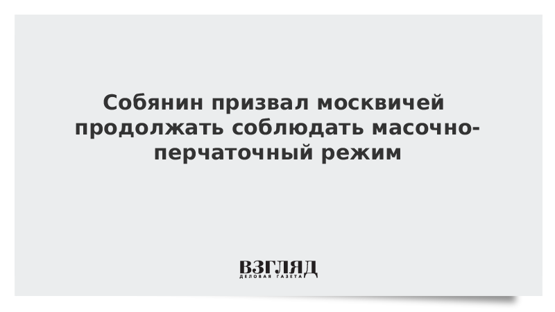 Собянин призвал москвичей продолжать соблюдать масочно-перчаточный режим