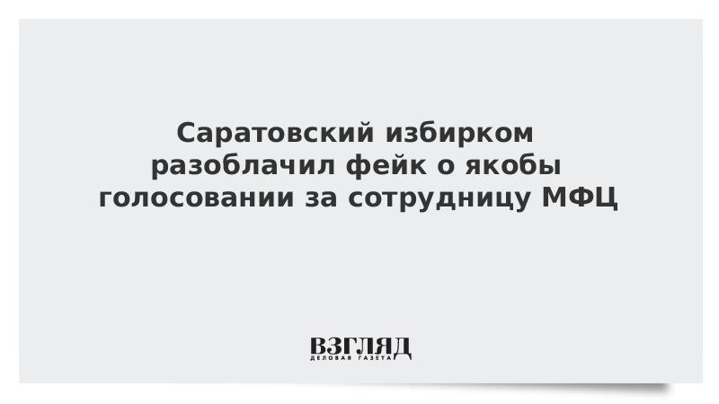 Саратовский избирком разоблачил фейк о якобы голосовании за сотрудницу МФЦ
