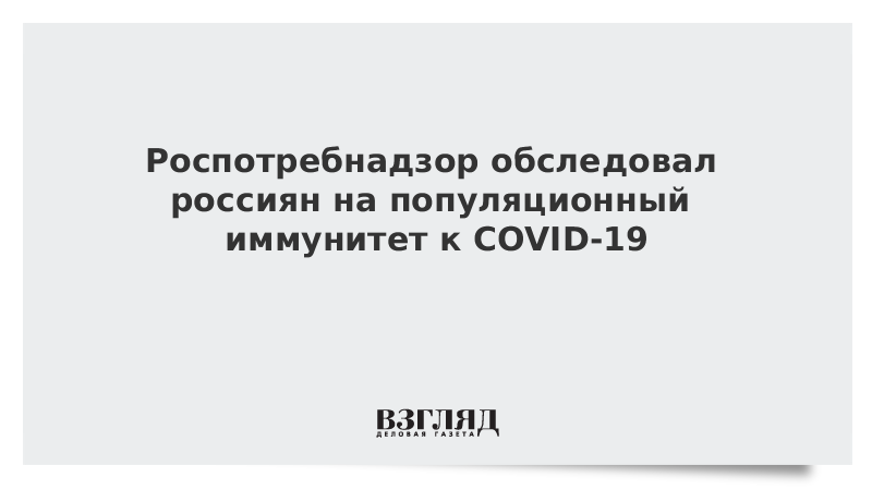 Роспотребнадзор обследовал россиян на популяционный иммунитет к COVID-19