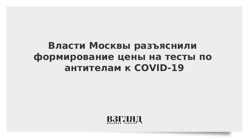 Власти Москвы разъяснили формирование цены на тесты по антителам к COVID-19