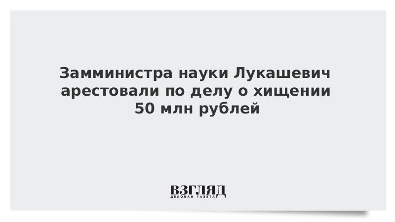 Замминистра науки Лукашевич арестовали по делу о хищении 50 млн рублей