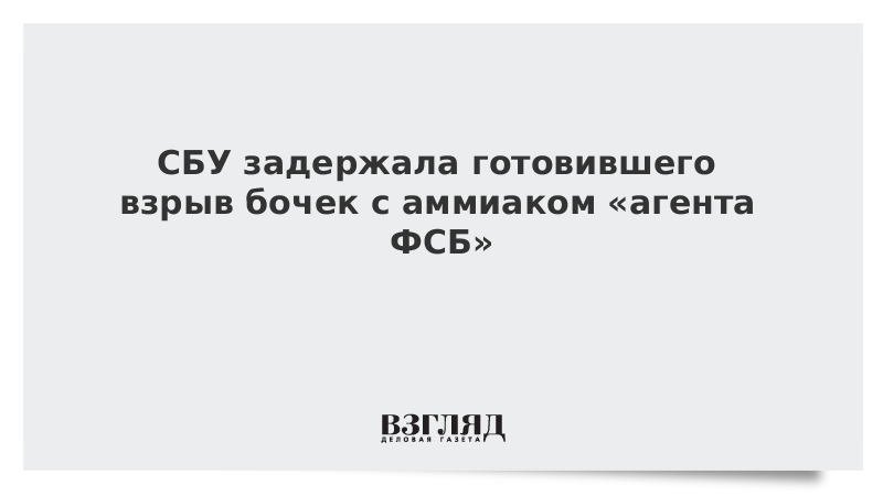 СБУ задержала готовившего взрыв бочек с аммиаком «агента ФСБ»