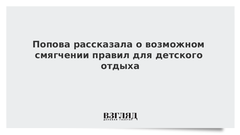 Попова рассказала о возможном смягчении правил для детского отдыха
