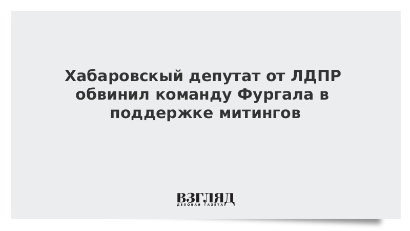 Хабаровский депутат от ЛДПР обвинил команду Фургала в поддержке митингов