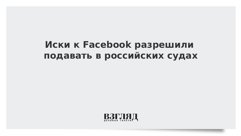 Иски к Facebook разрешили подавать в российских судах