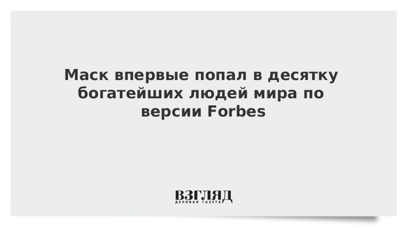 Маск впервые попал в десятку богатейших людей мира по версии Forbes
