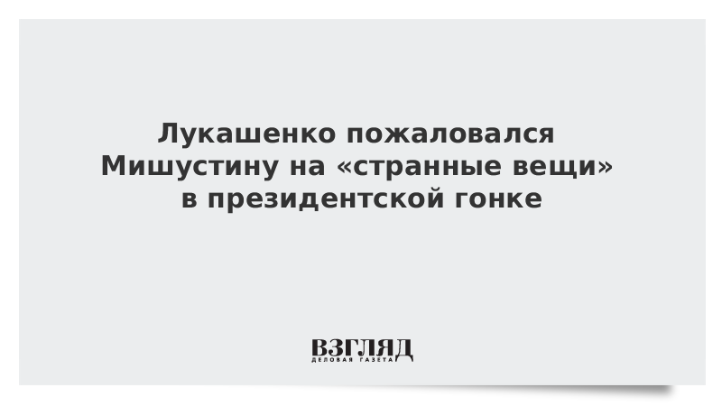 Лукашенко пожаловался Мишустину на «странные вещи» в президентской гонке