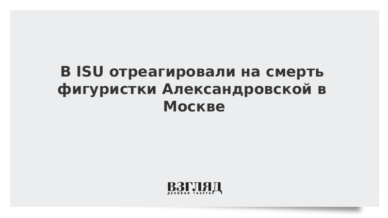 В ISU отреагировали на смерть фигуристки Александровской в Москве