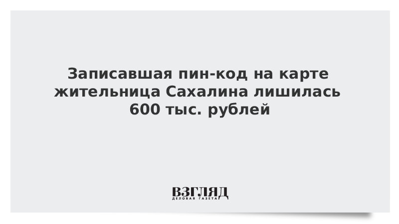 Записавшая пин-код на карте жительница Сахалина лишилась 600 тыс. рублей