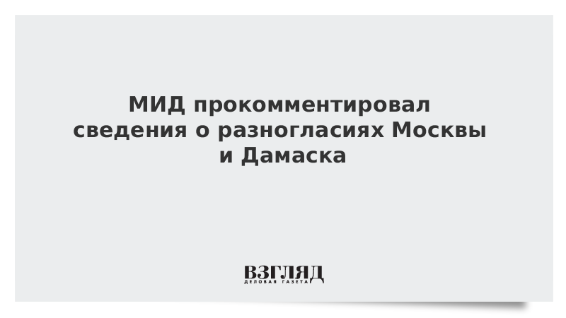 МИД прокомментировал сведения о разногласиях Москвы и Дамаска