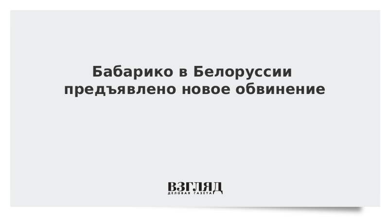 Бабарико в Белоруссии предъявлено новое обвинение