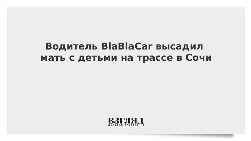 Водитель BlaBlaCar высадил мать с детьми на трассе в Сочи