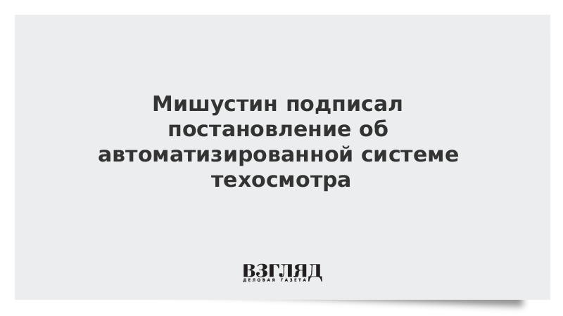 Премьер мишустин правительство поддержит идею отменить обязательный техосмотр автомобилей