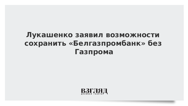 Лукашенко заявил возможности сохранить «Белгазпромбанк» без Газпрома