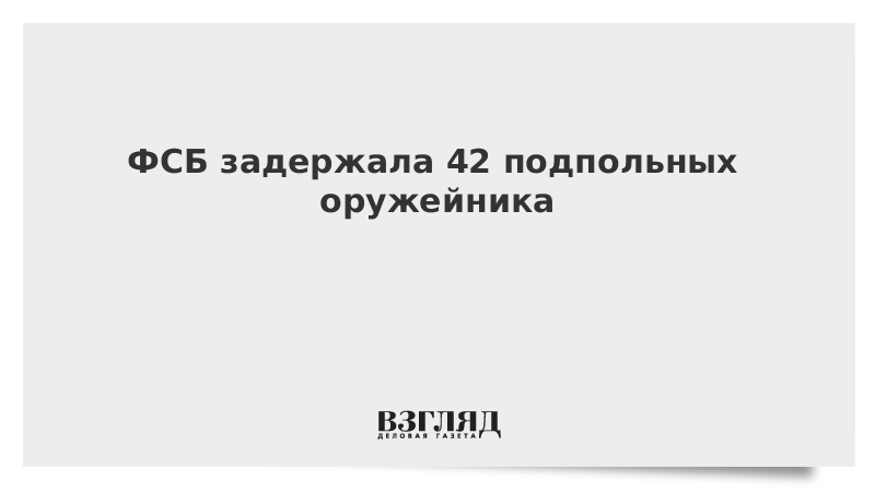 ФСБ задержала 42 подпольных оружейника