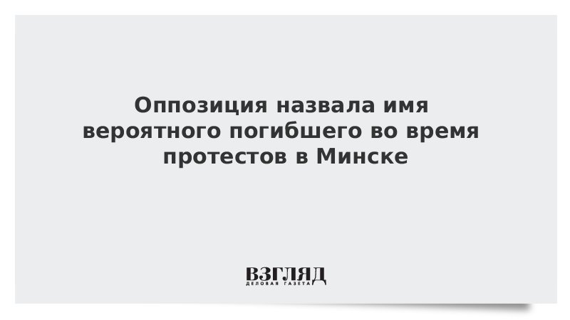 Оппозиция назвала имя вероятного погибшего во время протестов в Минске 