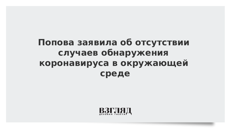 Попова заявила об отсутствии случаев обнаружения коронавируса в окружающей среде