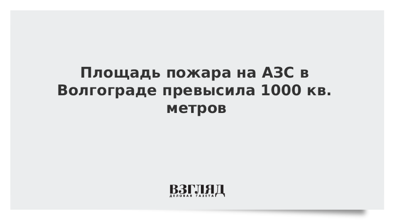 Площадь пожара на АЗС в Волгограде превысила 1000 кв. метров