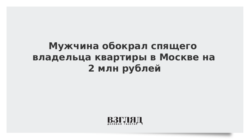 Мужчина обокрал спящего владельца квартиры в Москве на 2 млн рублей