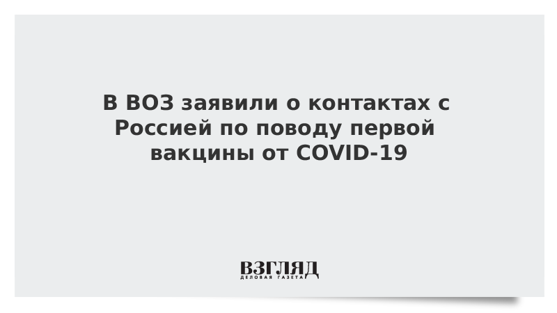 В ВОЗ заявили о контактах с Россией по поводу первой вакцины от COVID-19