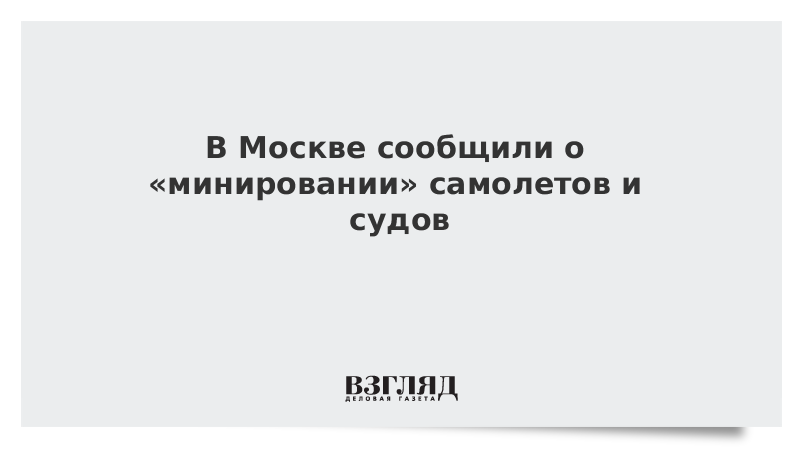 В Москве сообщили о «минировании» самолетов и судов