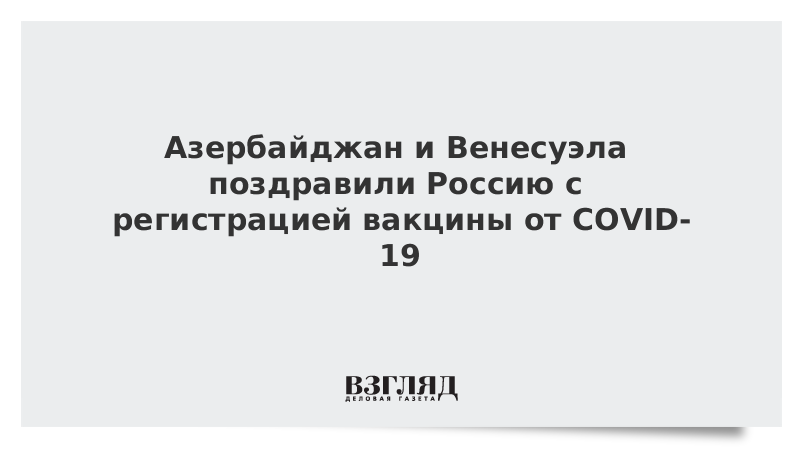 Азербайджан и Венесуэла поздравили Россию с регистрацией вакцины от COVID-19