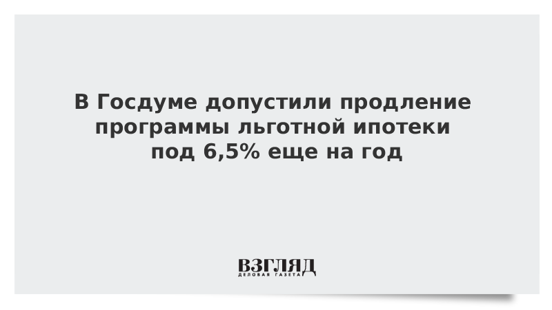 В Госдуме допустили продление программы льготной ипотеки под 6,5% еще на год